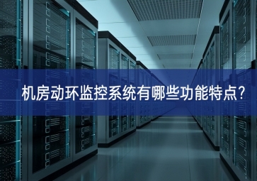 機(jī)房動環(huán)監(jiān)控系統(tǒng)有哪些功能特點(diǎn)？
