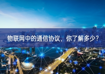 物聯(lián)網(wǎng)中的通信協(xié)議，你了解多少？