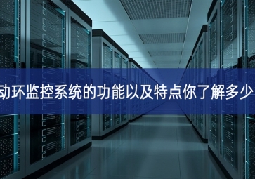 動環(huán)監(jiān)控系統(tǒng)的功能以及特點(diǎn)你了解多少?
