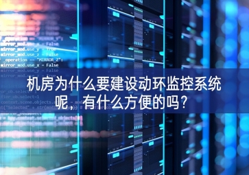 機(jī)房為什么要建設(shè)動環(huán)監(jiān)控系統(tǒng)呢，有什么方便的嗎？