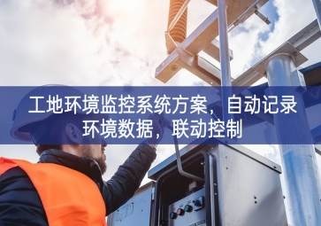 「智慧工地」工地環(huán)境監(jiān)控系統(tǒng)方案，自動記錄環(huán)境數(shù)據(jù)，聯(lián)動控制