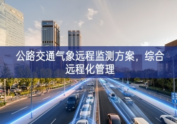 「智慧城市」公路交通氣象遠程監(jiān)測方案，綜合遠程化管理