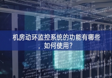 機(jī)房動環(huán)監(jiān)控系統(tǒng)的功能有哪些，如何使用？