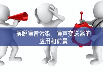 擺脫噪音污染，噪聲變送器的應(yīng)用和前景