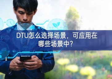 DTU怎么選擇場(chǎng)景，可應(yīng)用在哪些場(chǎng)景中？