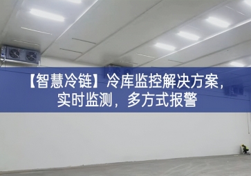 「智慧冷鏈」冷庫(kù)監(jiān)控解決方案，實(shí)時(shí)監(jiān)測(cè)，多方式報(bào)警