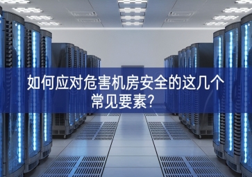 如何應(yīng)對(duì)危害機(jī)房安全的這幾個(gè)常見要素？