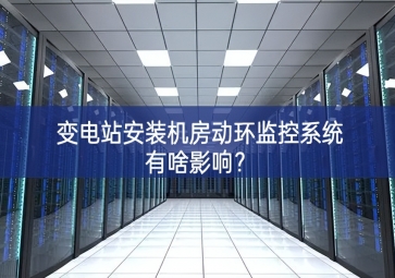 變電站安裝機房動環(huán)監(jiān)控系統(tǒng)有啥影響？