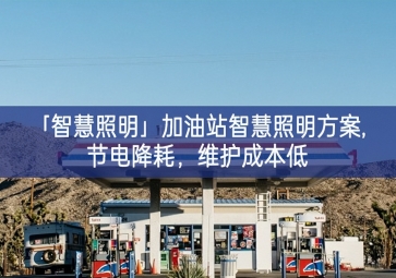 「智慧照明」加油站智慧照明方案,節(jié)電降耗，維護成本低