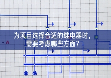 為項目選擇合適的繼電器時，需要考慮哪些方面？