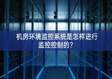機房環(huán)境監(jiān)控系統(tǒng)是怎樣進行監(jiān)控控制的？
