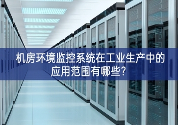 機房環(huán)境監(jiān)控系統(tǒng)在工業(yè)生產(chǎn)中的應用范圍有哪些？