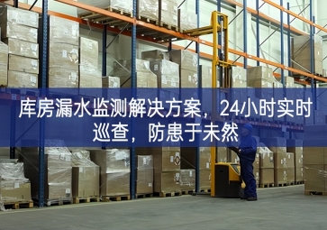 「智慧倉(cāng)儲(chǔ)」庫(kù)房漏水監(jiān)測(cè)解決方案，24小時(shí)實(shí)時(shí)巡查，防患于未然
