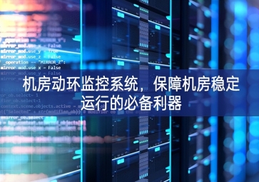 機(jī)房動(dòng)環(huán)監(jiān)控系統(tǒng)，保障機(jī)房穩(wěn)定運(yùn)行的必備利器