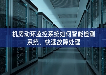 機房動環(huán)監(jiān)控系統(tǒng)如何智能檢測系統(tǒng)，快速故障處理