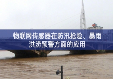 物聯(lián)網(wǎng)傳感器在防汛搶險、暴雨洪澇預(yù)警方面的應(yīng)用