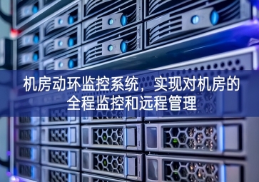 機房動環(huán)監(jiān)控系統(tǒng)，實現(xiàn)對機房的全程監(jiān)控和遠程管理