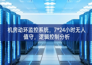 機(jī)房動環(huán)監(jiān)控系統(tǒng)，7*24小時無人值守，邏輯控制分析