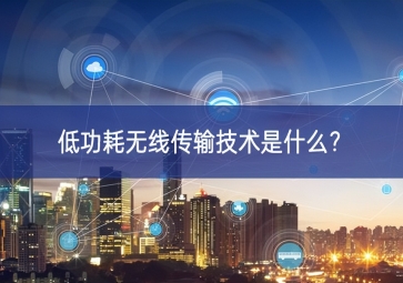 低功耗無線傳輸技術(shù)是什么？