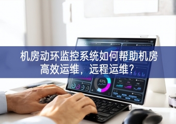 機(jī)房動環(huán)監(jiān)控系統(tǒng)如何幫助機(jī)房高效運(yùn)維，遠(yuǎn)程運(yùn)維？