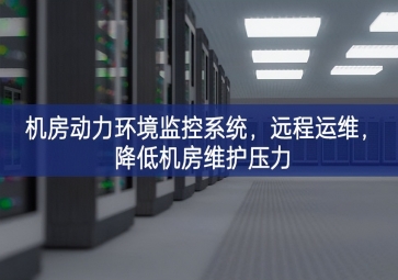 機(jī)房動(dòng)力環(huán)境監(jiān)控系統(tǒng)，遠(yuǎn)程運(yùn)維，降低機(jī)房維護(hù)壓力