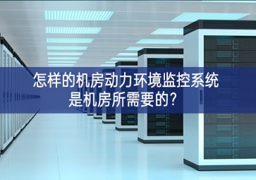 怎樣的機(jī)房動(dòng)力環(huán)境監(jiān)控系統(tǒng)是機(jī)房所需要的？