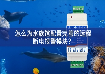 怎么為水族館配置完善的遠程斷電報警模塊？