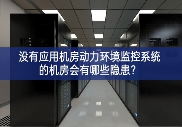  沒(méi)有應(yīng)用機(jī)房動(dòng)力環(huán)境監(jiān)控系統(tǒng)的機(jī)房會(huì)有哪些隱患？