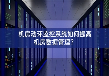 機(jī)房動環(huán)監(jiān)控系統(tǒng)如何提高機(jī)房數(shù)據(jù)管理？
