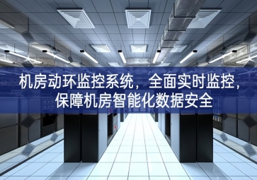 機(jī)房動(dòng)環(huán)監(jiān)控系統(tǒng)，全面實(shí)時(shí)監(jiān)控，保障機(jī)房智能化數(shù)據(jù)安全