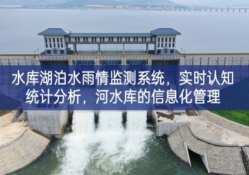 「智慧水務(wù)」水庫湖泊水雨情監(jiān)測系統(tǒng)，實時認(rèn)知統(tǒng)計分析，河水庫的信息化管理
