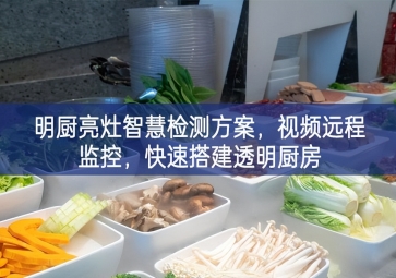 「環(huán)境監(jiān)測」明廚亮灶智慧檢測方案，視頻遠(yuǎn)程監(jiān)控，快速搭建透明廚房