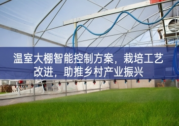 「智慧農(nóng)業(yè)」溫室大棚智能控制方案，栽培工藝改進(jìn)，助推鄉(xiāng)村產(chǎn)業(yè)振興