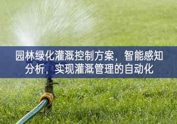 「智慧城市」園林綠化灌溉控制方案，智能感知分析，實現(xiàn)灌溉管理的自動化