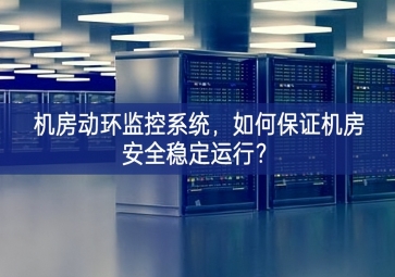 機(jī)房動(dòng)環(huán)監(jiān)控系統(tǒng)，如何保證機(jī)房安全穩(wěn)定運(yùn)行？