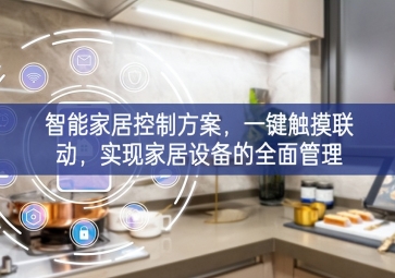 「智能家居」智能家居控制方案，一鍵觸摸聯(lián)動，實現(xiàn)家居設(shè)備的全面管理