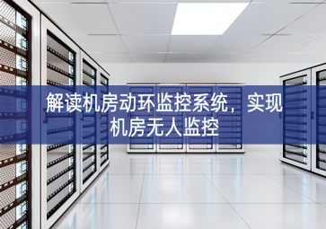解讀機(jī)房動(dòng)環(huán)監(jiān)控系統(tǒng)，實(shí)現(xiàn)機(jī)房無人監(jiān)控