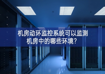 機(jī)房動(dòng)環(huán)監(jiān)控系統(tǒng)可以監(jiān)測(cè)機(jī)房中的哪些環(huán)境？