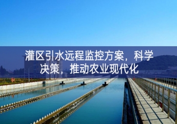 「智慧水利」灌區(qū)引水遠(yuǎn)程監(jiān)控方案，科學(xué)決策，推動(dòng)農(nóng)業(yè)現(xiàn)代化