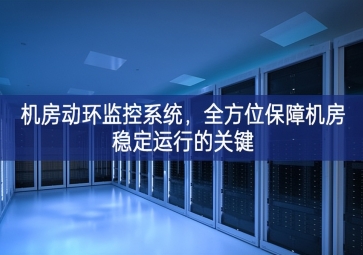 機房動環(huán)監(jiān)控系統(tǒng)，全方位保障機房穩(wěn)定運行的關(guān)鍵