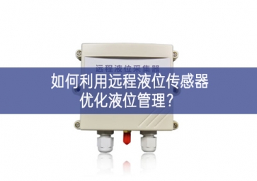 如何利用遠(yuǎn)程液位傳感器優(yōu)化液位管理？