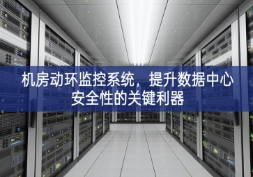 機房動環(huán)監(jiān)控系統(tǒng)，提升數(shù)據(jù)中心安全性的關(guān)鍵利器