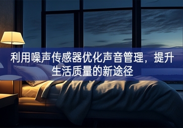 利用噪聲傳感器優(yōu)化聲音管理，提升生活質(zhì)量的新途徑