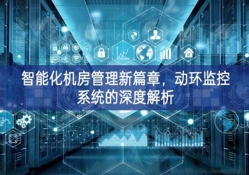 智能化機(jī)房管理新篇章，動環(huán)監(jiān)控系統(tǒng)的深度解析