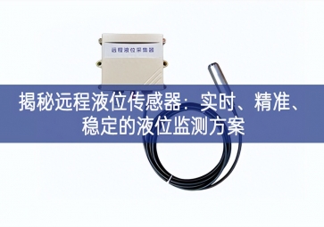 揭秘遠(yuǎn)程液位傳感器：實(shí)時(shí)、精準(zhǔn)、穩(wěn)定的液位監(jiān)測方案