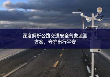 深度解析公路交通安全氣象監(jiān)測方案，守護出行平安