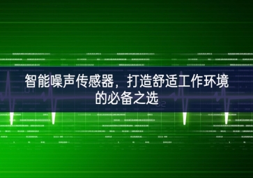 智能噪聲傳感器，打造舒適工作環(huán)境的必備之選