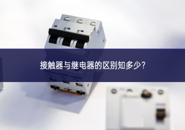 接觸器與繼電器的區(qū)別知多少？