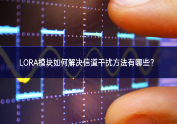 LORA模塊如何解決信道干擾方法有哪些？