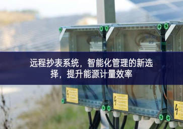 遠(yuǎn)程抄表系統(tǒng)，智能化管理的新選擇，提升能源計量效率